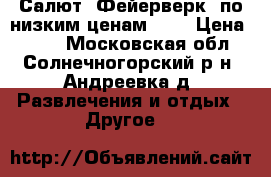 Салют, Фейерверк! по низким ценам!!!! › Цена ­ 100 - Московская обл., Солнечногорский р-н, Андреевка д. Развлечения и отдых » Другое   
